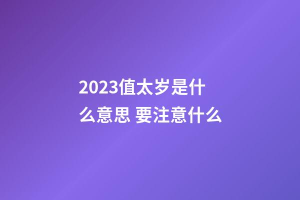 2023值太岁是什么意思 要注意什么